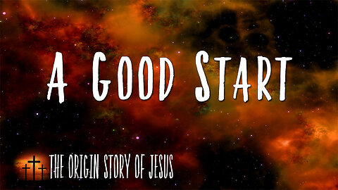 THE ORIGIN STORY OF JESUS Part 32: A Good Start