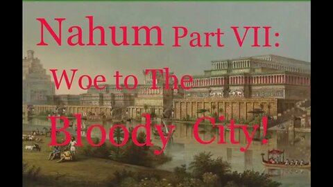 Nahum Part VII: Woe to The Bloody City! (3:1-7)
