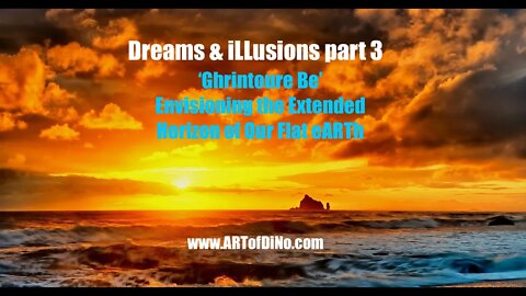 Dreams & iLLusions 3 : Ghrintoure Be - Envisioning & FEELING the Extended Horizon of Our Flat eARTh