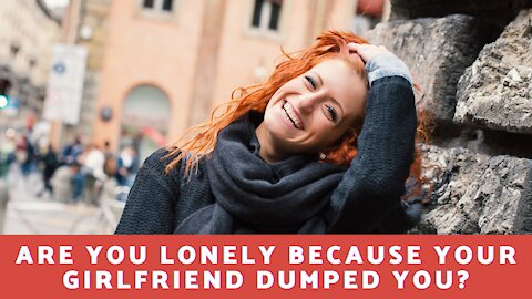Are You Lonely Because Your Girlfriend Dumped You?