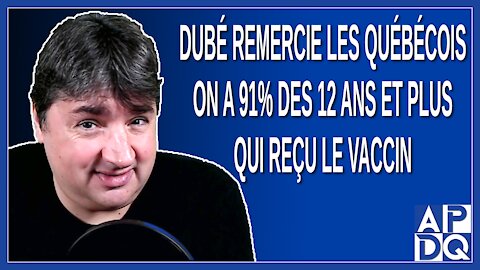 Dubé remercie les québécois on a 91% des 12 ans et plus qui reçu le vaccin et c'est exceptionnel.