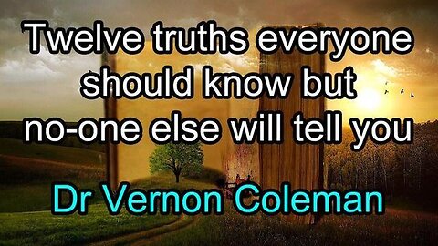 Twelve truths everyone should know but no-one else will tell you - Dr Vernon Coleman
