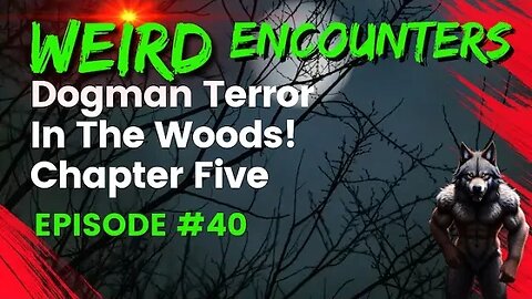 Dogman Terror In The Woods: Chapter 5 | Weird Encounters #40