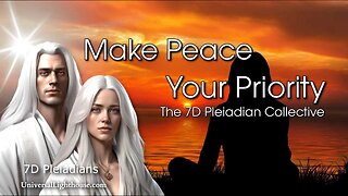 Make Peace Your Priority ~ The 7D Pleiadian Collective