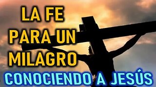 LA FE PARA UN MILAGRO - CONOCIENDO A JESÚS