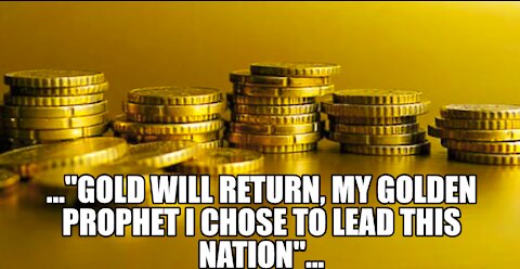 The Lord says " GOLD will return! MY GOLDEN PROPHET I chose to lead this nation!"
