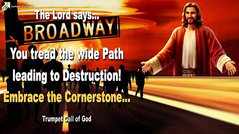 You tread the wide Path leading to Destruction… Embrace The Cornerstone 🎺 Trumpet Call of God