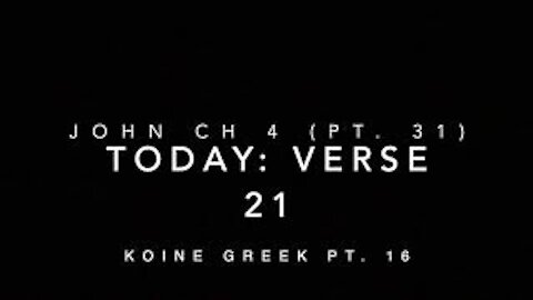 John Ch 4 Pt 31 Verse 21 (Koine Greek 16)