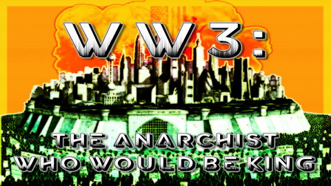 WW3: The Anarchist Who Would Be King