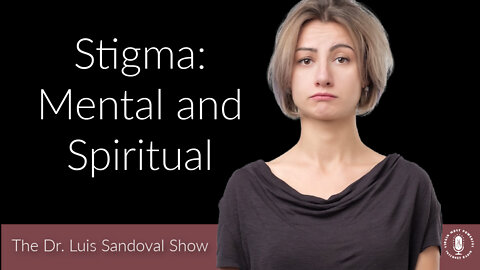 06 Oct 22, The Dr. Luis Sandoval Show: Stigma: Mental and Spiritual