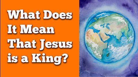What Does It Mean That Jesus Is A King?