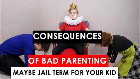 CONSEQUENCES OF BAD PARENTING MAY BE...