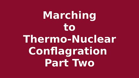 Marching to Thero-Nuclear Conflagration Part Two
