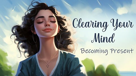 Clearing Your Mind Becoming Present to the moment (Guided Meditation)