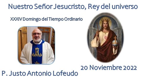 XXXIV domingo. Nuestro Señor Jesucristo, Rey del universo P. Justo Antonio Lofeudo. (20.11.2022)