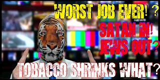 WORST Job EVER!? Satan IN! Jews Out? Tobacco Shrinks WHAT?