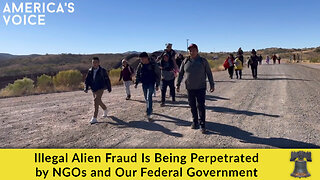 Illegal Alien Fraud Is Being Perpetrated by NGOs and Our Federal Government