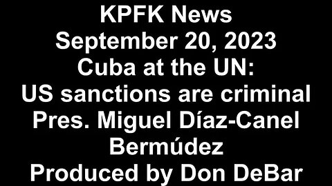 KPFK News, September 20, 2023 - Cuba at the UN: US sanctions are criminal Pres. Miguel Díaz-Canel
