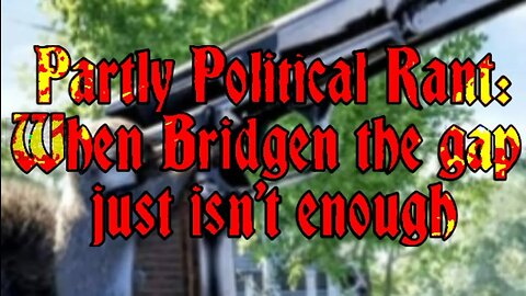 Partly Political Rant: When Bridgen the gap just isn't enough