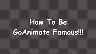 How To Be GoAnimate Famous! [SATIRE]
