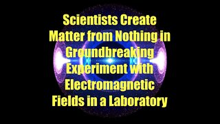 Scientists Create Matter From Nothing in Groundbreaking Experiment Using Electromagnetic Fields