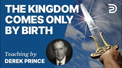 Good News of the Kingdom, Part 6 - The Kingdom Comes Only By Birth - Derek Prince