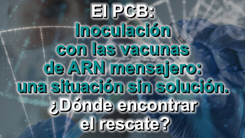 El PCB: Inoculación con las vacunas de ARN mensajero: una situación sin solución. ¿Dónde encontrar el rescate?