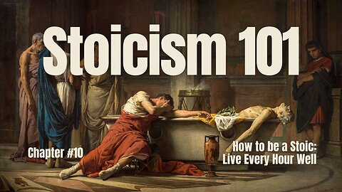 Stoicism 101: Chapter 10 - How to be a Stoic - Live Every Hour Well