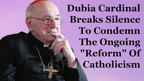 Dubia Cardinal Breaks Silence To Condemn The Ongoing "Reform" Of Catholicism