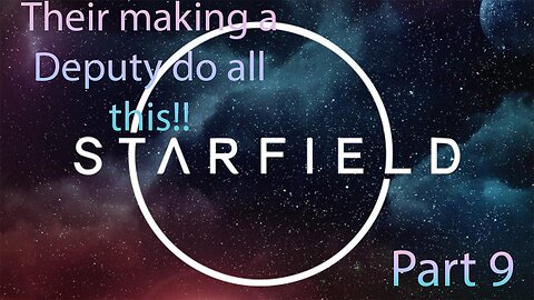 I cant believe they are making a deputy do all this Starfield Part 9