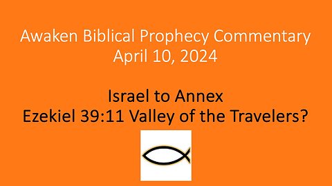 Awaken Biblical Prophecy Commentary - Israel to Annex Ezekiel 39:11 Valley of the Travelers?