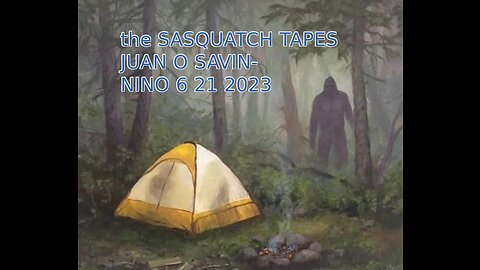 JUAN O SAVIN- WILD RIDE with JUAN the SASQUATCH TAPES- NINO 7 21 2023