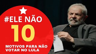 10 Motivos Para Você Não Votar No Lula | #ele não