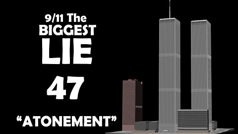 9/11 The BIGGEST LIE 47 - "ATONEMENT" - April 20th 2024, By James Easton