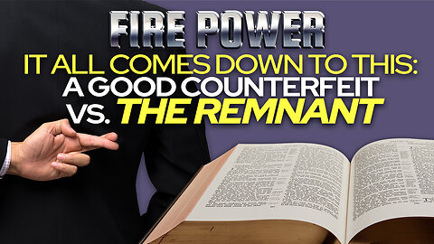 Fire Power! • "It All Comes Down To This: A Good Counterfeit vs. The Remnant" 9-6-23