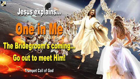 Oct 6, 2010 🎺 Jesus explains… ONE IN ME... The Bridegroom is coming, go out to meet Him