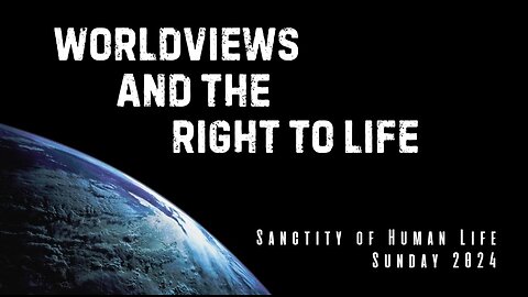 Worldviews and the Right to Life (Sanctity of Human Life Sunday 2024)