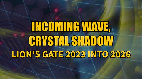 Incoming Wave, Crystal Shadow - Lion's Gate 2023 into 2026