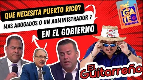 El Guitarreño hoy Que necesita Puerto Rico más abogado o un buen Administrador en el Gobierno?