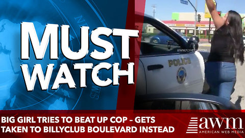 Big Girl Tries To Beat Up Cop – Gets Taken To Billyclub Boulevard Instead