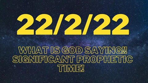 22/2/22 SIGNIFICANT PROPHETIC TIMING!