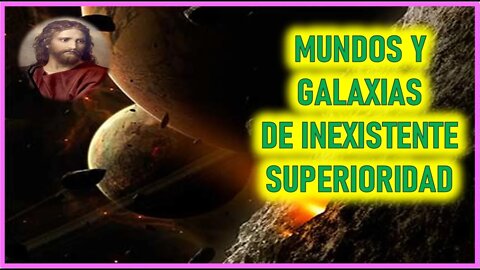 MENSAJE DE JESUCRISTO A MARJORIE DAWE - MUNDOS Y GALAXIAS DE INEXISTENTE SUPERIORIDAD