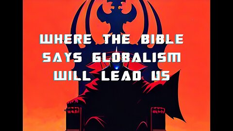 WHERE GLOBALISM LEADS US ACCORDING TO THE BIBLE