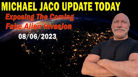 Michael Jaco Update Today Aug 6, 2023: "Exposing The Coming Fake Alien Invasion"