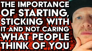 The Importance of Starting and Sticking with it. Why You SHOULDN'T Care what Others Think of YOU.