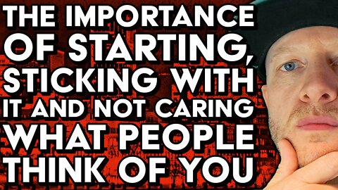 The Importance of Starting and Sticking with it. Why You SHOULDN'T Care what Others Think of YOU.