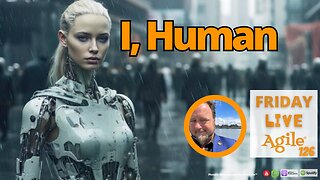 Friday Live Agile Show 126 🔴 I, Human Business Agility and AI