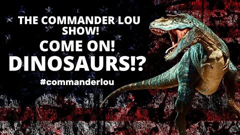 CAN'T UNSEE THE MAGENTA CODING...AND DINOSAURS ARE RIDICULOUS - WELCOME TO THE COMMANDER LOU SHOW!