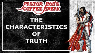 THE CHARACTERISTICS OF TRUTH / Pastor Bob's Coffee Break