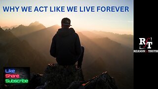 WHY WE ACT LIKE WE LIVE FOREVER